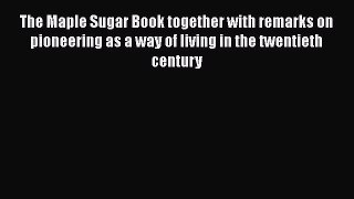 [Read Book] The Maple Sugar Book together with remarks on pioneering as a way of living in