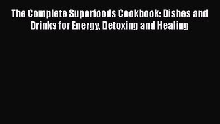 [Read Book] The Complete Superfoods Cookbook: Dishes and Drinks for Energy Detoxing and Healing