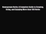 [Read Book] Homegrown Herbs: A Complete Guide to Growing Using and Enjoying More than 100 Herbs