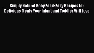 [Read Book] Simply Natural Baby Food: Easy Recipes for Delicious Meals Your Infant and Toddler