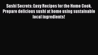 [Read Book] Sushi Secrets: Easy Recipes for the Home Cook. Prepare delicious sushi at home