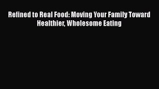 [Read Book] Refined to Real Food: Moving Your Family Toward Healthier Wholesome Eating  Read