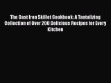 Read The Cast Iron Skillet Cookbook: A Tantalizing Collection of Over 200 Delicious Recipes