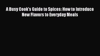 [Read Book] A Busy Cook's Guide to Spices: How to Introduce New Flavors to Everyday Meals