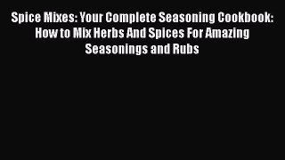 [Read Book] Spice Mixes: Your Complete Seasoning Cookbook: How to Mix Herbs And Spices For