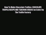 [Read Book] How To Make Chocolate Truffles: CHOCOLATE TRUFFLE RECIPE AND TEACHING VIDEOS (w/Links)