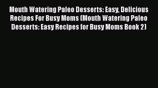 [Read Book] Mouth Watering Paleo Desserts: Easy Delicious Recipes For Busy Moms (Mouth Watering