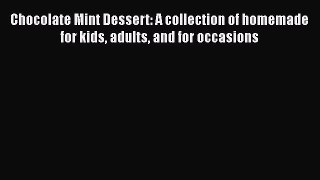 [Read Book] Chocolate Mint Dessert: A collection of homemade for kids adults and for occasions