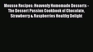 [Read Book] Mousse Recipes: Heavenly Homemade Desserts - The Dessert Passion Cookbook of Chocolate