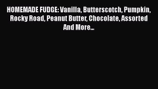 [Read Book] HOMEMADE FUDGE: Vanilla Butterscotch Pumpkin Rocky Road Peanut Butter Chocolate