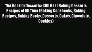 [Read Book] The Book Of Desserts: 300 Best Baking Desserts Recipes of All Time (Baking Cookbooks