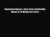 [Read Book] Vegetarian Express : Easy Tasty and Healthy Menus in 28 Minutes(or Less!)  Read