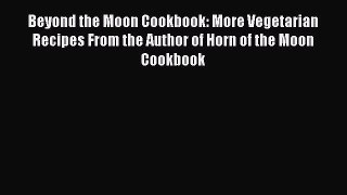 [Read Book] Beyond the Moon Cookbook: More Vegetarian Recipes From the Author of Horn of the