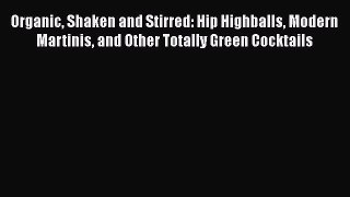 [Read Book] Organic Shaken and Stirred: Hip Highballs Modern Martinis and Other Totally Green
