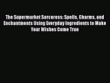 [Read Book] The Supermarket Sorceress: Spells Charms and Enchantments Using Everyday Ingredients