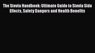 [Read Book] The Stevia Handbook: Ultimate Guide to Stevia Side Effects Safety Dangers and Health