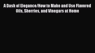 [Read Book] A Dash of Elegance/How to Make and Use Flavored Oils Sherries and Vinegars at Home