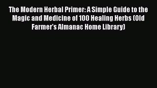 [Read Book] The Modern Herbal Primer: A Simple Guide to the Magic and Medicine of 100 Healing