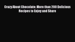 [Read Book] Crazy About Chocolate: More than 200 Delicious Recipes to Enjoy and Share  Read