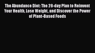 [Read Book] The Abundance Diet: The 28-day Plan to Reinvent Your Health Lose Weight and Discover
