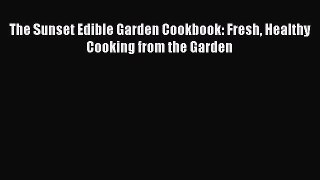 [Read Book] The Sunset Edible Garden Cookbook: Fresh Healthy Cooking from the Garden  Read