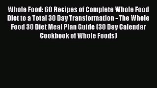 [Read Book] Whole Food: 60 Recipes of Complete Whole Food Diet to a Total 30 Day Transformation