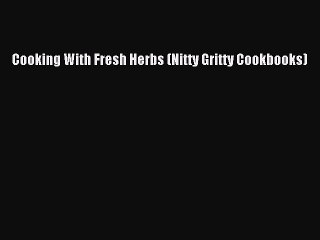 [Read Book] Cooking With Fresh Herbs (Nitty Gritty Cookbooks)  EBook