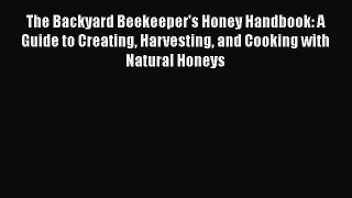 [Read Book] The Backyard Beekeeper's Honey Handbook: A Guide to Creating Harvesting and Cooking