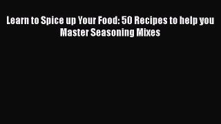 [Read Book] Learn to Spice up Your Food: 50 Recipes to help you Master Seasoning Mixes Free