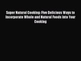 [Read Book] Super Natural Cooking: Five Delicious Ways to Incorporate Whole and Natural Foods