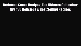 [Read Book] Barbecue Sauce Recipes: The Ultimate Collection: Over 50 Delicious & Best Selling