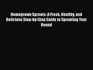 [Read Book] Homegrown Sprouts: A Fresh Healthy and Delicious Step-by-Step Guide to Sprouting