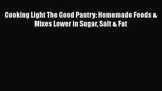 [Read Book] Cooking Light The Good Pantry: Homemade Foods & Mixes Lower in Sugar Salt & Fat