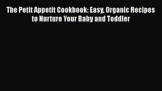 [Read Book] The Petit Appetit Cookbook: Easy Organic Recipes to Nurture Your Baby and Toddler