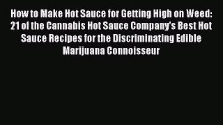 [Read Book] How to Make Hot Sauce for Getting High on Weed: 21 of the Cannabis Hot Sauce Company's