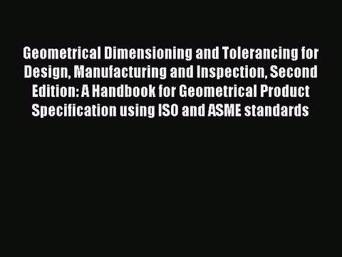 Read Geometrical Dimensioning and Tolerancing for Design Manufacturing and Inspection Second