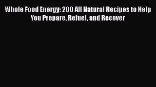 [Read Book] Whole Food Energy: 200 All Natural Recipes to Help You Prepare Refuel and Recover