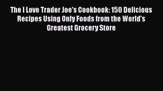 [Read Book] The I Love Trader Joe's Cookbook: 150 Delicious Recipes Using Only Foods from the