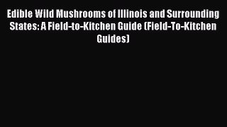[Read Book] Edible Wild Mushrooms of Illinois and Surrounding States: A Field-to-Kitchen Guide