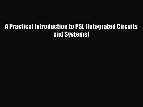 Download A Practical Introduction to PSL (Integrated Circuits and Systems) Ebook Free