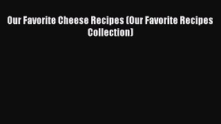 [Read Book] Our Favorite Cheese Recipes (Our Favorite Recipes Collection)  EBook