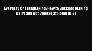 [Read Book] Everyday Cheesemaking: How to Succeed Making Dairy and Nut Cheese at Home (DIY)