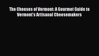 [Read Book] The Cheeses of Vermont: A Gourmet Guide to Vermont's Artisanal Cheesemakers Free