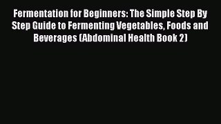 [Read Book] Fermentation for Beginners: The Simple Step By Step Guide to Fermenting Vegetables