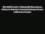 [Read Book] WIKI-BOOKS Guide To Making BBQ Masterpieces Grilling For Beginners Featuring Barbeque