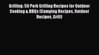 [Read Book] Grilling: 50 Pork Grilling Recipes for Outdoor Cooking & BBQs (Camping Recipes