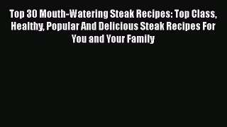[Read Book] Top 30 Mouth-Watering Steak Recipes: Top Class Healthy Popular And Delicious Steak