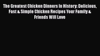 [Read Book] The Greatest Chicken Dinners In History: Delicious Fast & Simple Chicken Recipes