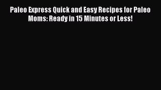 [Read Book] Paleo Express Quick and Easy Recipes for Paleo Moms: Ready in 15 Minutes or Less!