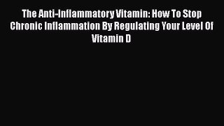 [Read Book] The Anti-Inflammatory Vitamin: How To Stop Chronic Inflammation By Regulating Your